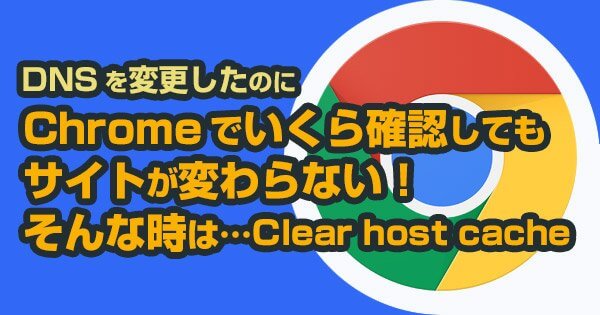 【Chrome】DNS変更後に、サーバーが変わらない場合にhost chacheをクリアする方法