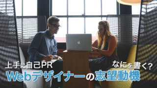 Webデザイナーの志望動機には、何を書く?自己PRすべきことは?