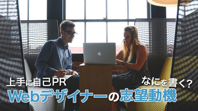 Webデザイナーの志望動機には、何を書く?自己PRすべきことは?