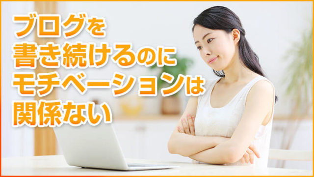 ブログを書き続けるのにモチベーションは関係ない