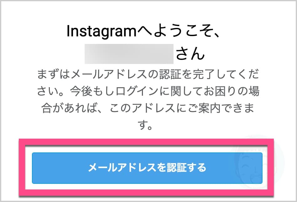 Instagramから届いているメール内の《Confirm your email address for Instagram》または《メールアドレスを認証する》をタップ（クリック）