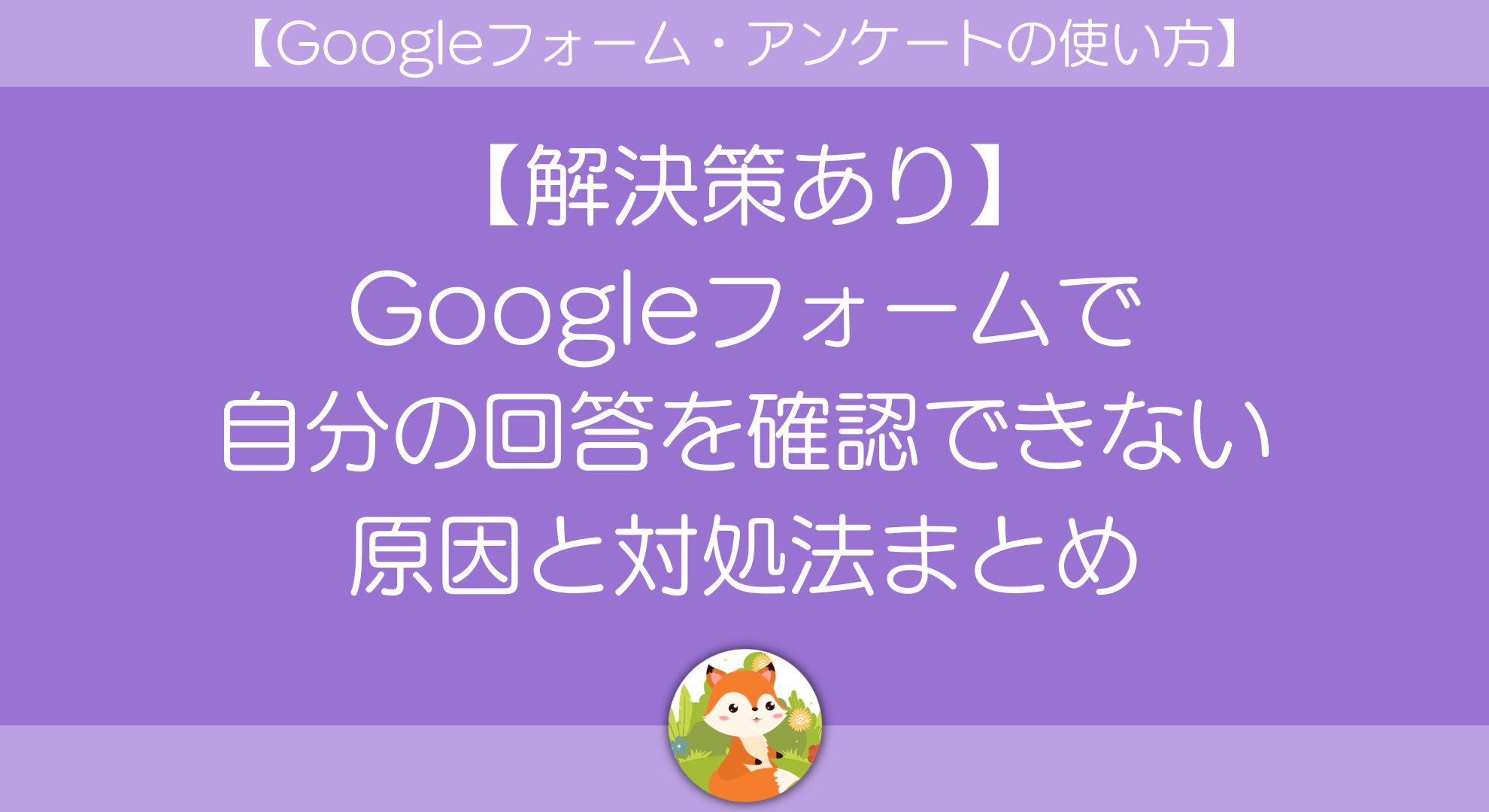 【解決策あり】Googleフォームで自分の回答を確認できない原因と対処法まとめ