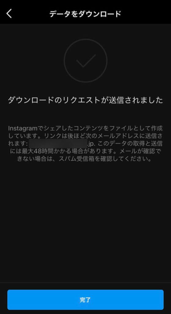「データのリクエストが送信されました」と表示されたら《完了》をタップして完了です。