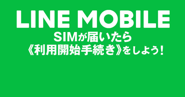 LINEモバイルからSIMが届いたら利用開始手続きをしよう